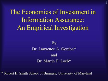 The Economics of Investment in Information Assurance: An Empirical Investigation By Dr. Lawrence A. Gordon* and Dr. Martin P. Loeb* * Robert H. Smith School.