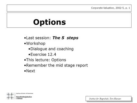 Corporate Valuation, 2002-5, p. 1 Institut for Regnskab, Tom Hansen Last session: The 5 steps Workshop Dialogue and coaching Exercise 12.4 This lecture: