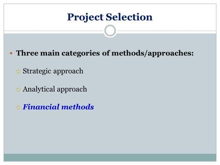 Project Selection Three main categories of methods/approaches:  Strategic approach  Analytical approach  Financial methods.