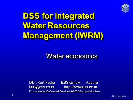 © K.Fedra 2007 1 DSS for Integrated Water Resources Management (IWRM) Water economics DDr. Kurt Fedra ESS GmbH, Austria