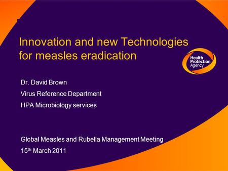 Innovation and new Technologies for measles eradication Dr. David Brown Virus Reference Department HPA Microbiology services Global Measles and Rubella.