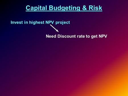 Capital Budgeting & Risk Invest in highest NPV project Need Discount rate to get NPV.