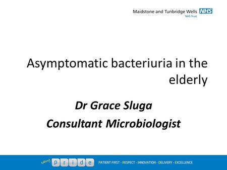 Asymptomatic bacteriuria in the elderly Dr Grace Sluga Consultant Microbiologist.