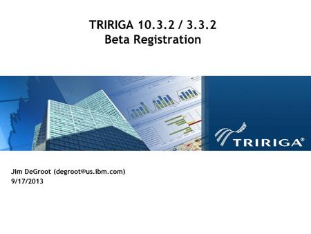 TRIRIGA 10.3.2 / 3.3.2 Beta Registration Jim DeGroot 9/17/2013.