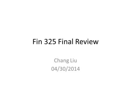 Fin 325 Final Review Chang Liu 04/30/2014. Intro to Finance Business organizational forms – Sole Proprietorship – Partnership (General/Limited) – Corporation.