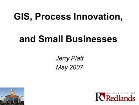 GIS, Process Innovation, and Small Businesses Jerry Platt May 2007.