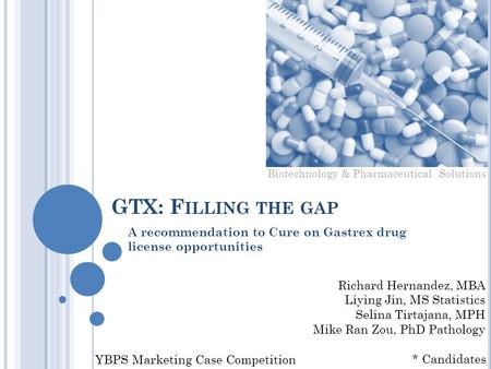 GTX: F ILLING THE GAP A recommendation to Cure on Gastrex drug license opportunities YBPS Marketing Case Competition Richard Hernandez, MBA Liying Jin,