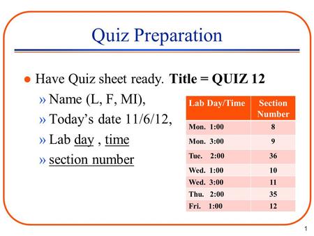 1 Quiz Preparation l Have Quiz sheet ready. Title = QUIZ 12 »Name (L, F, MI), »Today’s date 11/6/12, »Lab day, time »section number.