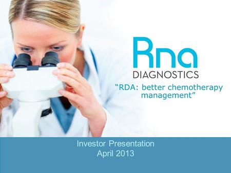 © 2013 RNA Diagnostics Inc. All rights reserved. Confidential 1 “RDA: better chemotherapy management” Investor Presentation April 2013.