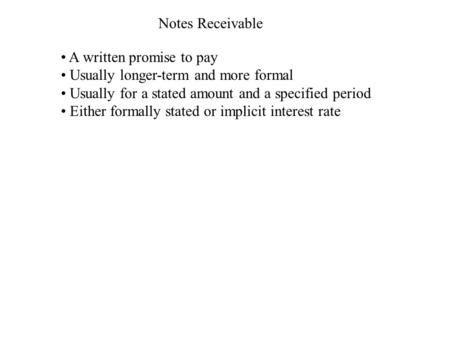 Notes Receivable A written promise to pay Usually longer-term and more formal Usually for a stated amount and a specified period Either formally stated.