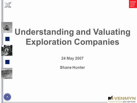 Understanding and Valuating Exploration Companies 24 May 2007 Shane Hunter.