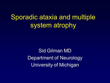 Sporadic ataxia and multiple system atrophy Sid Gilman MD Department of Neurology University of Michigan.