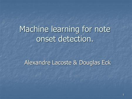 1 Machine learning for note onset detection. Alexandre Lacoste & Douglas Eck.