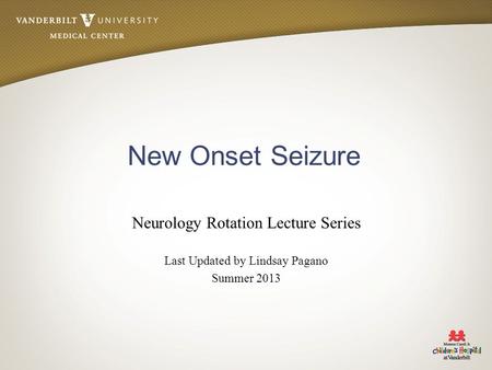 New Onset Seizure Neurology Rotation Lecture Series Last Updated by Lindsay Pagano Summer 2013.