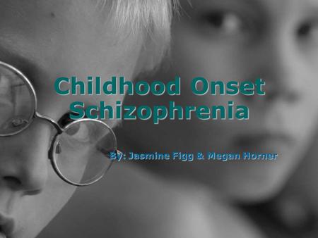 Childhood Onset Schizophrenia By: Jasmine Figg & Megan Horner.