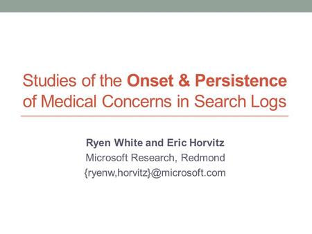 Studies of the Onset & Persistence of Medical Concerns in Search Logs Ryen White and Eric Horvitz Microsoft Research, Redmond