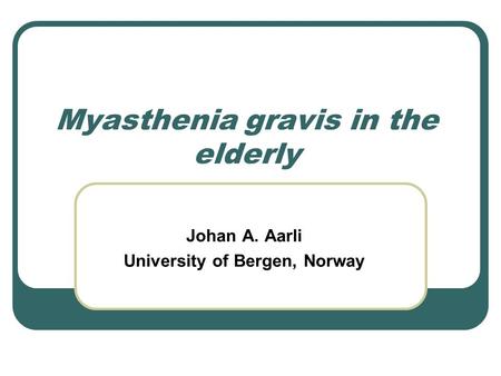 Myasthenia gravis in the elderly Johan A. Aarli University of Bergen, Norway.