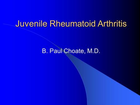 Juvenile Rheumatoid Arthritis B. Paul Choate, M.D.