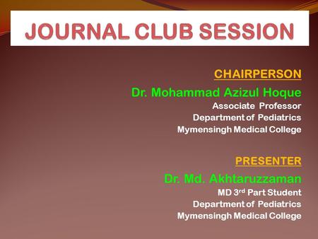 CHAIRPERSON Dr. Mohammad Azizul Hoque Associate Professor Department of Pediatrics Mymensingh Medical College PRESENTER Dr. Md. Akhtaruzzaman MD 3 rd Part.