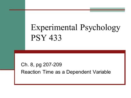 Experimental Psychology PSY 433 Ch. 8, pg 207-209 Reaction Time as a Dependent Variable.