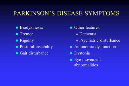 PARKINSON’S DISEASE SYMPTOMS Bradykinesia Tremor Rigidity Postural instability Gait disturbance Other features:  Dementia  Psychiatric disturbance Autonomic.