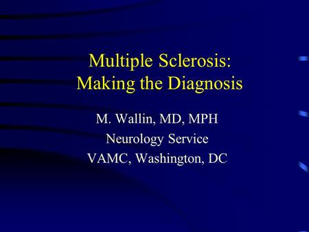 Multiple Sclerosis: Making the Diagnosis M. Wallin, MD, MPH Neurology Service VAMC, Washington, DC.