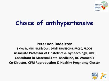 Choice of antihypertensive Peter von Dadelszen BMedSc, MBChB, DipObst, DPhil, FRANZCOG, FRCSC, FRCOG Associate Professor of Obstetrics & Gynaecology, UBC.