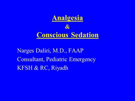 Analgesia & Conscious Sedation Narges Daliri, M.D., FAAP Consultant, Pediatric Emergency KFSH & RC, Riyadh.