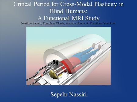Critical Period for Cross-Modal Plasticity in Blind Humans: A Functional MRI Study Norihiro Sadato, Tomohisa Okada, Manabu Honda, & Yoshiharu Yonekura.