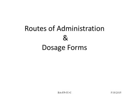 Routes of Administration & Dosage Forms 5/18/2015BA-FP-JU-C.