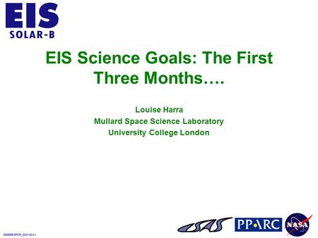 000509EISPDR_SciInvGIs.1 EIS Science Goals: The First Three Months…. Louise Harra Mullard Space Science Laboratory University College London.