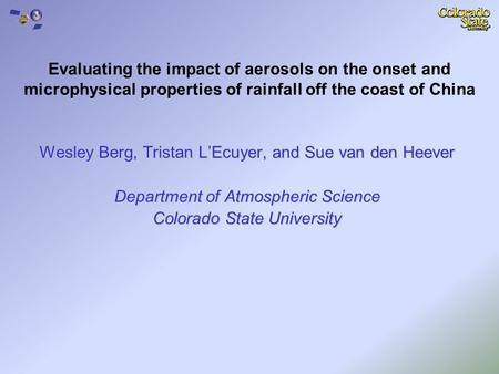 Wesley Berg, Tristan L’Ecuyer, and Sue van den Heever Department of Atmospheric Science Colorado State University Evaluating the impact of aerosols on.