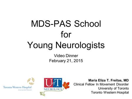 MDS-PAS School for Young Neurologists Video Dinner February 21, 2015 Maria Eliza T. Freitas, MD Clinical Fellow In Movement Disorder University of Toronto.