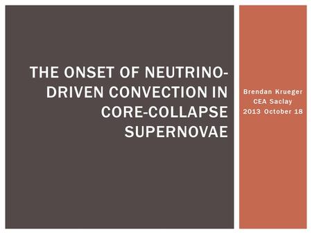 Brendan Krueger CEA Saclay 2013 October 18 THE ONSET OF NEUTRINO- DRIVEN CONVECTION IN CORE-COLLAPSE SUPERNOVAE.