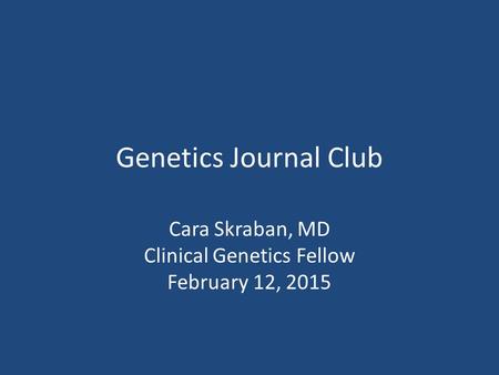 Cara Skraban, MD Clinical Genetics Fellow February 12, 2015