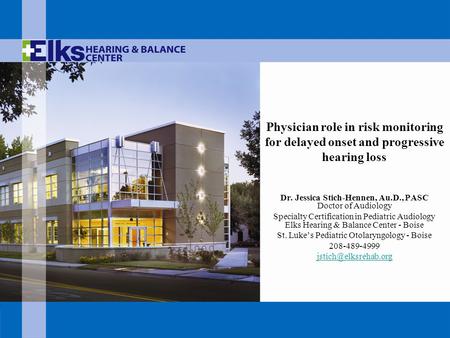 Physician role in risk monitoring for delayed onset and progressive hearing loss Dr. Jessica Stich-Hennen, Au.D., PASC Doctor of Audiology Specialty Certification.