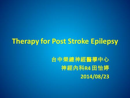 Therapy for Post Stroke Epilepsy 台中榮總神經醫學中心 神經內科 R4 田怡婷 2014/08/23.
