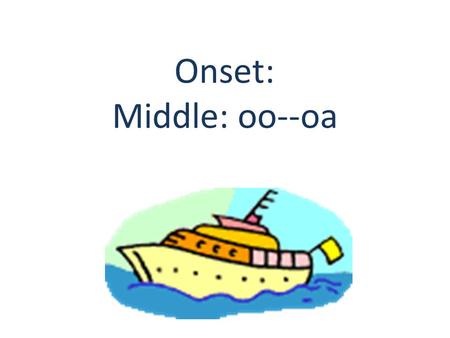 Onset: Middle: oo--oa. oo A boot. oo bl  oom bloom br  oom broom A witch’s broom.
