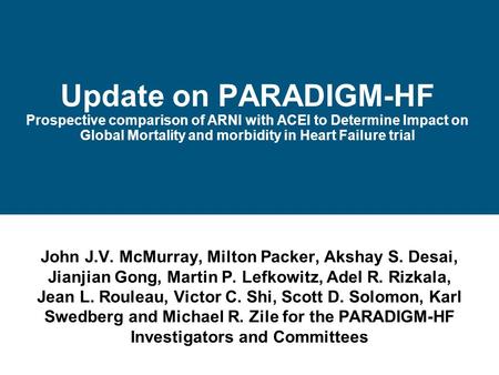 Update on PARADIGM-HF Prospective comparison of ARNI with ACEI to Determine Impact on Global Mortality and morbidity in Heart Failure trial John J.V.