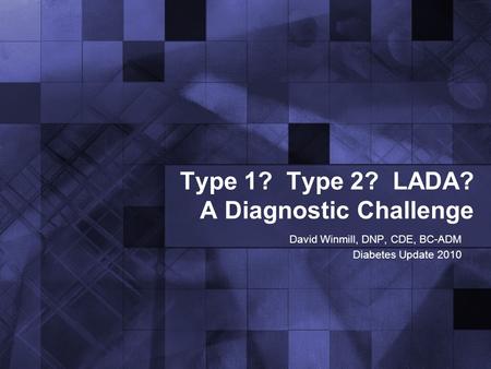 Type 1? Type 2? LADA? A Diagnostic Challenge David Winmill, DNP, CDE, BC-ADM Diabetes Update 2010.