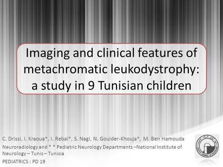 Imaging and clinical features of metachromatic leukodystrophy: a study in 9 Tunisian children C. Drissi, I. Kraoua*, I. Rebaï*, S. Nagi, N. Gouider-Khouja*,