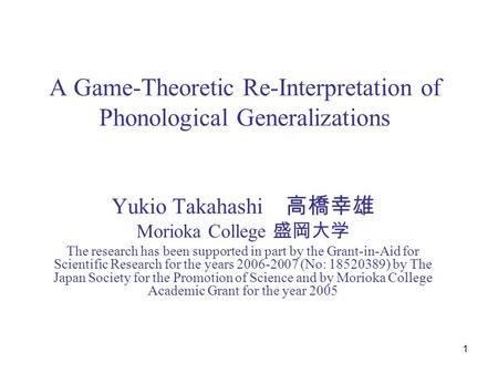 1 A Game-Theoretic Re-Interpretation of Phonological Generalizations Yukio Takahashi 高橋幸雄 Morioka College 盛岡大学 The research has been supported in part.
