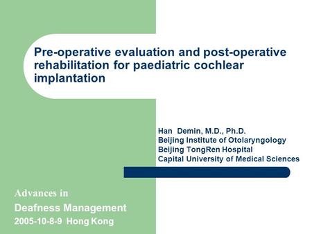Pre-operative evaluation and post-operative rehabilitation for paediatric cochlear implantation Han Demin, M.D., Ph.D. Beijing Institute of Otolaryngology.