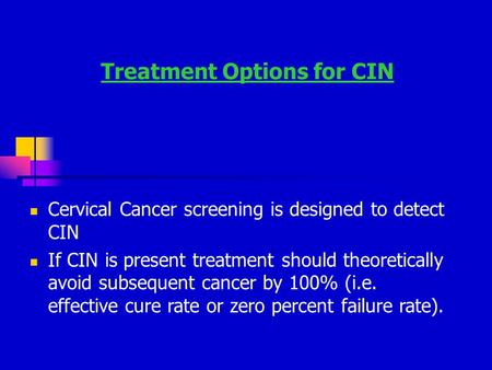 Treatment Options for CIN Cervical Cancer screening is designed to detect CIN If CIN is present treatment should theoretically avoid subsequent cancer.