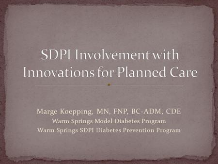 Marge Koepping, MN, FNP, BC-ADM, CDE Warm Springs Model Diabetes Program Warm Springs SDPI Diabetes Prevention Program.