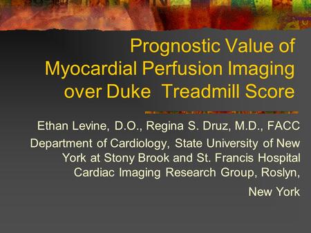 Prognostic Value of Myocardial Perfusion Imaging over Duke Treadmill Score Ethan Levine, D.O., Regina S. Druz, M.D., FACC Department of Cardiology, State.
