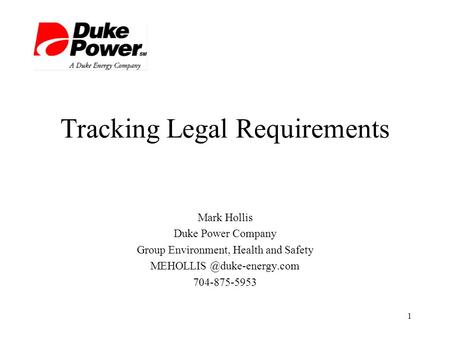 1 Tracking Legal Requirements Mark Hollis Duke Power Company Group Environment, Health and Safety 704-875-5953.
