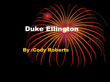 Duke Ellington By :Cody Roberts. Duke Ellington's backround Duke Ellington was born on april,29,1899 and died May,24, 1974. Duke Ellington was America's.