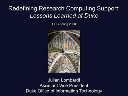 Redefining Research Computing Support: Lessons Learned at Duke Julian Lombardi Assistant Vice President Duke Office of Information Technology Julian Lombardi.