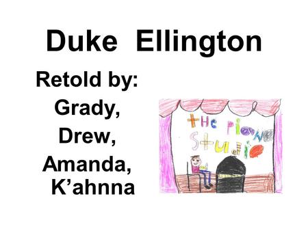 Duke Ellington Retold by: Grady, Drew, Amanda, K’ahnna.